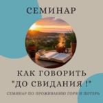 Обучающий семинар-тренинг для специалистов в психологической и психотерапевтической практике «КАК ГОВОРИТЬ «ДО СВИДАНИЯ!» Работа с потерями».